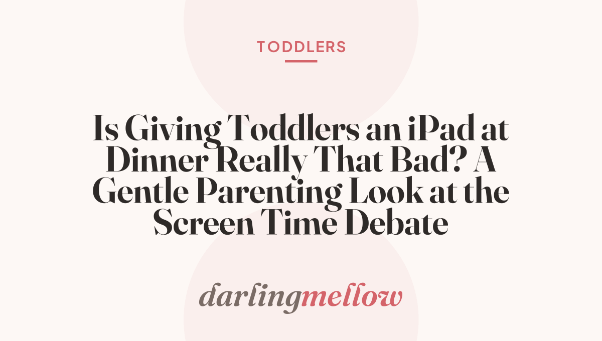 Is Giving Toddlers an iPad at Dinner Really That Bad? A Gentle Parenting Look at the Screen Time Debate