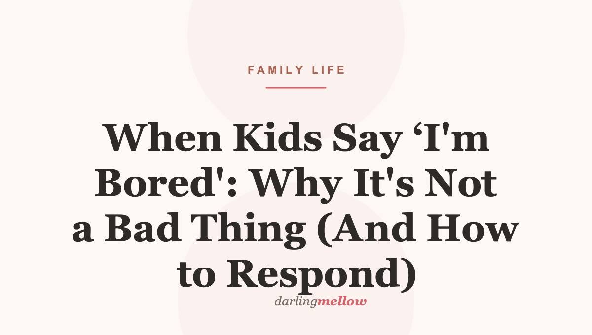 When Kids Say ‘I’m Bored’: Why It’s Not a Bad Thing (And How to Respond)