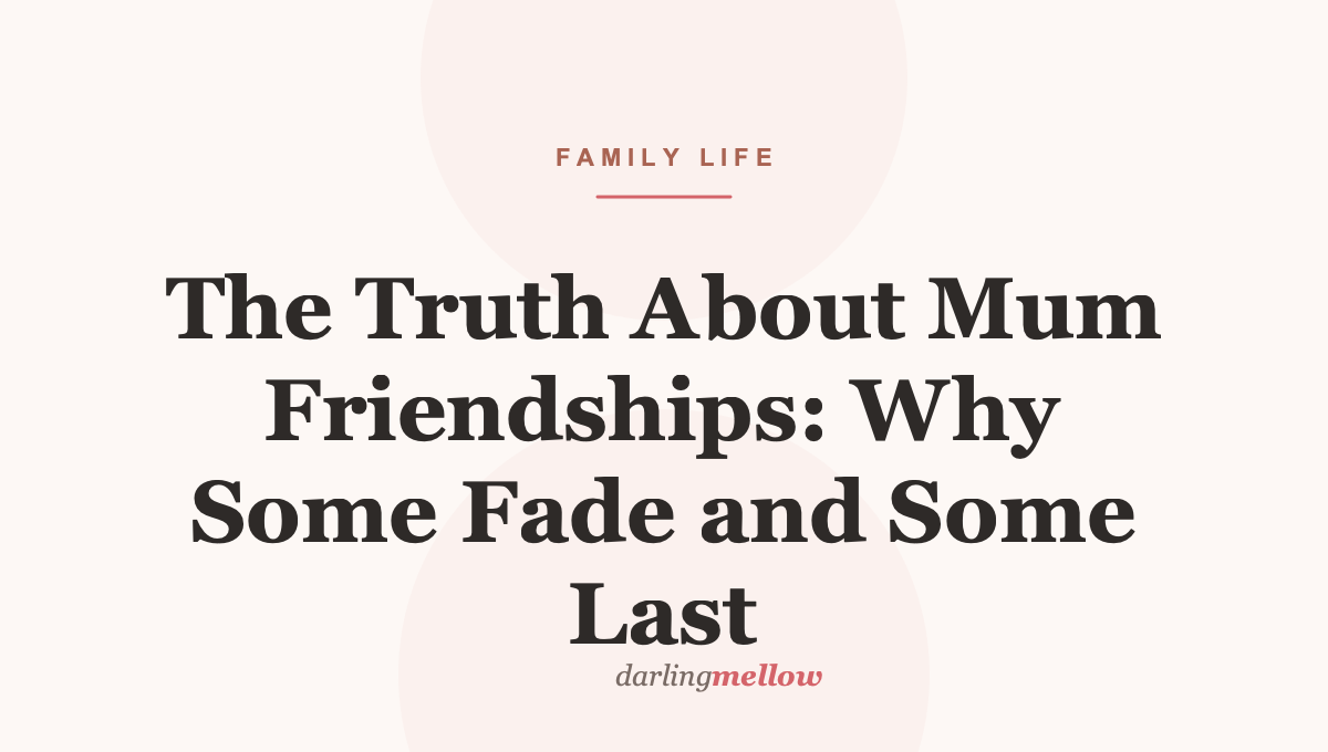 The Truth About Mum Friendships: Why Some Fade and Some Last