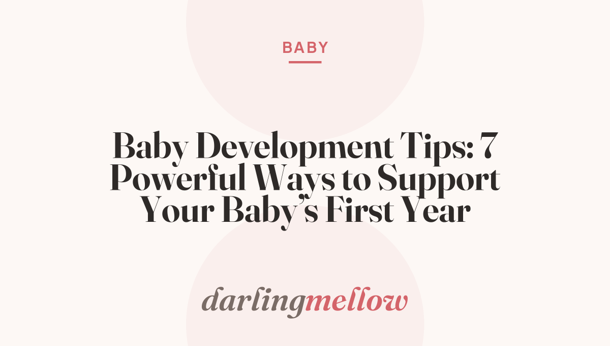Baby Development Tips: 7 Powerful Ways to Support Your Baby’s First Year