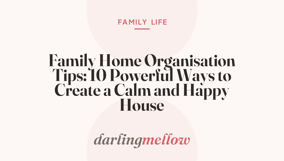 Family Home Organisation Tips: 10 Powerful Ways to Create a Calm and Happy House