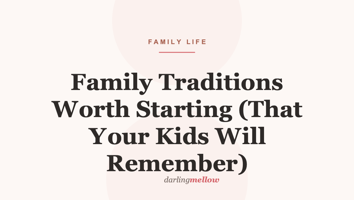 Family Traditions Worth Starting (That Your Kids Will Remember)