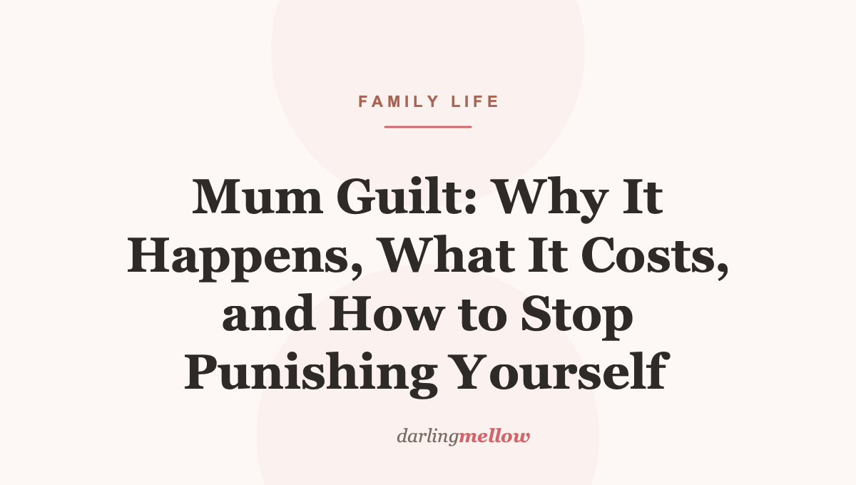 Mum Guilt: Why It Happens, What It Costs, and How to Stop Punishing Yourself