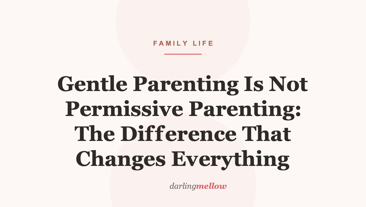 Gentle Parenting Is Not Permissive Parenting: The Difference That Changes Everything