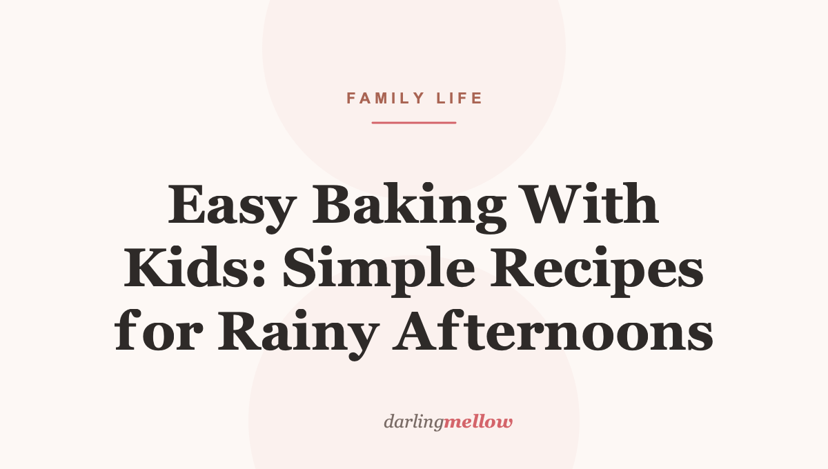 Easy Baking With Kids: Simple Recipes for Rainy Afternoons