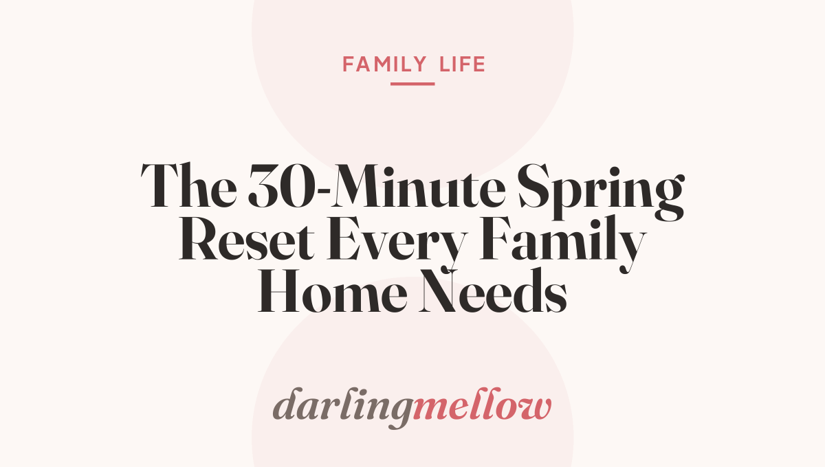 The 30-Minute Spring Reset Every Family Home Needs