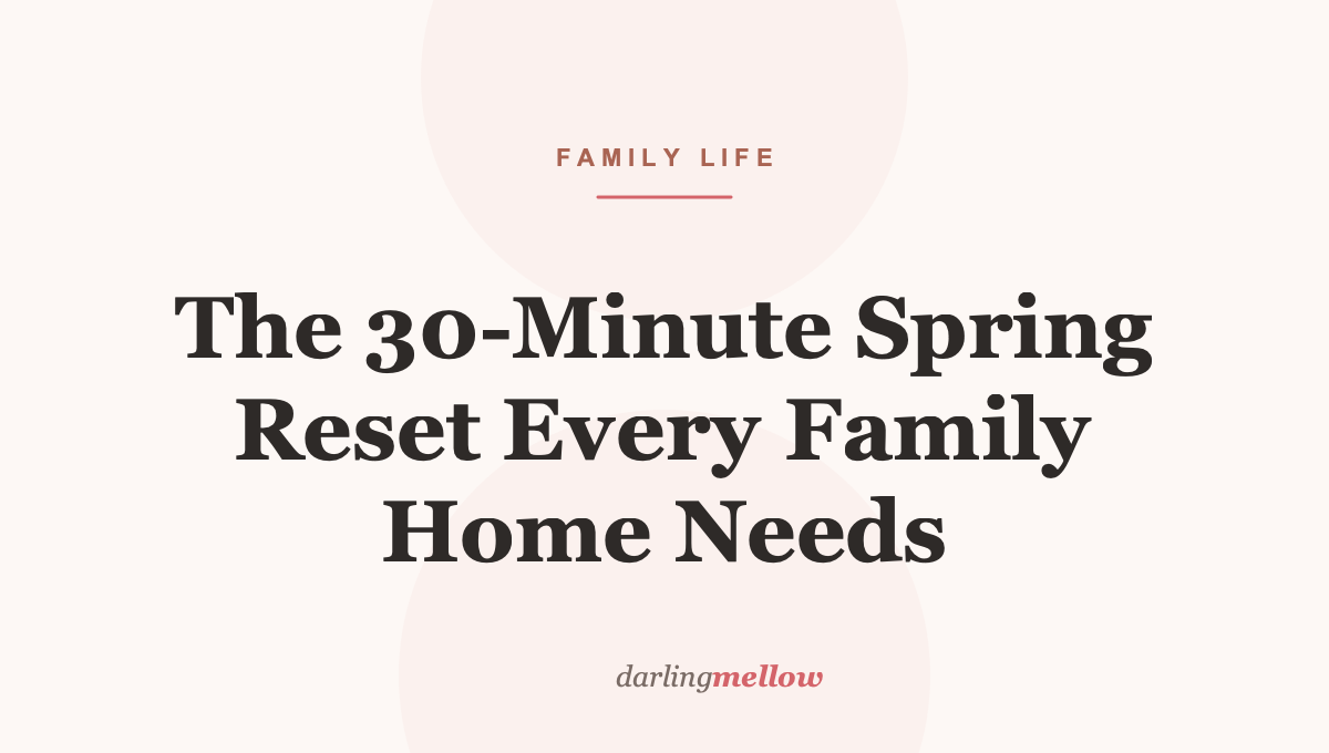 The 30-Minute Spring Reset Every Family Home Needs