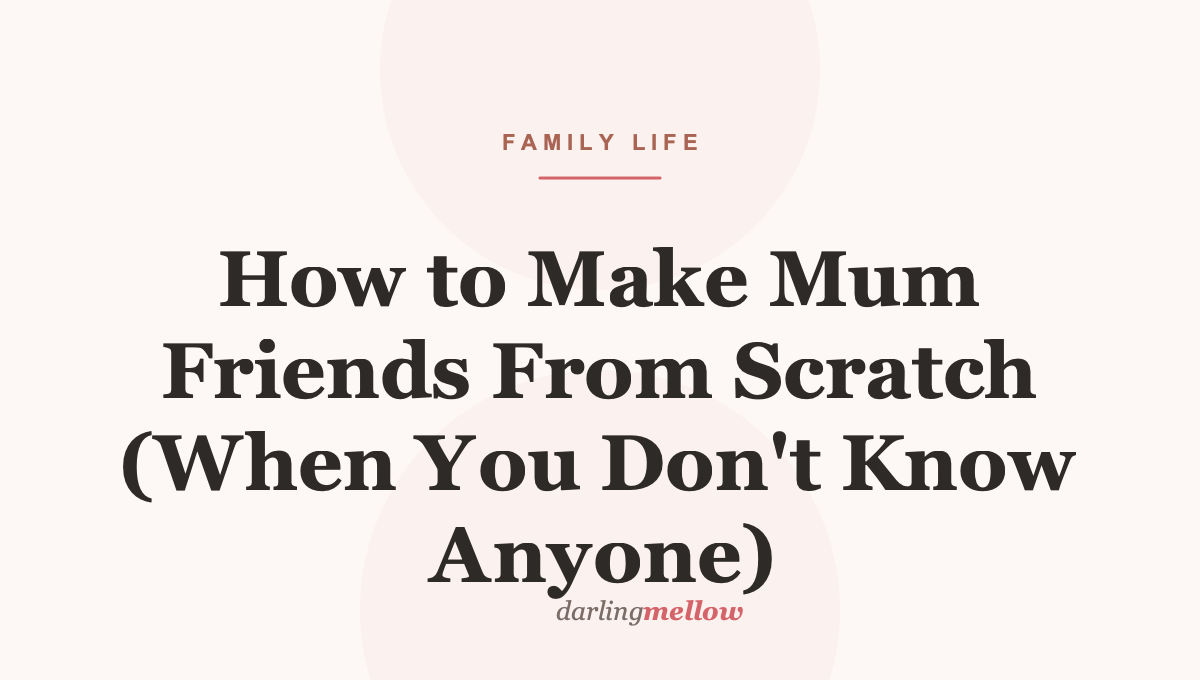 How to Make Mum Friends From Scratch (When You Don’t Know Anyone)
