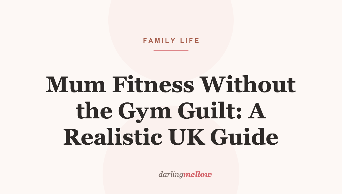 Mum Fitness Without the Gym Guilt: A Realistic UK Guide