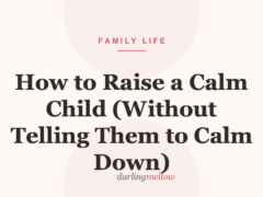 How to Raise a Calm Child (Without Telling Them to Calm Down)