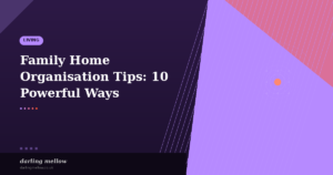 Family Home Organisation Tips: 10 Powerful Ways to Create a Calm and Happy House