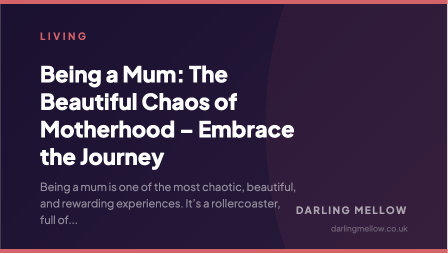 Being a Mum: The Beautiful Chaos of Motherhood – Embrace the Journey | Darling Mellow