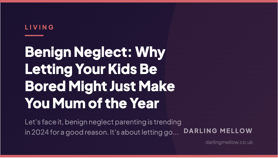 Benign Neglect: Why Letting Your Kids Be Bored Might Just Make You Mum of the Year | Darling Mellow