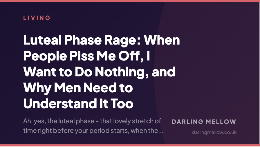 Luteal Phase Rage: When People Piss Me Off, I Want to Do Nothing, and Why Men Need to Understand It Too | Darling Mellow