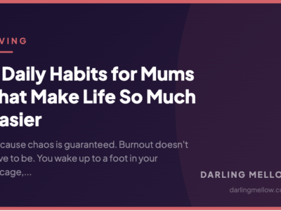 7 Daily Habits for Mums That Make Life So Much Easier | Darling Mellow
