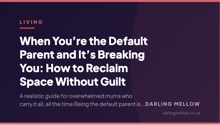 When You’re the Default Parent and It’s Breaking You: How to Reclaim Space Without Guilt | Darling Mellow
