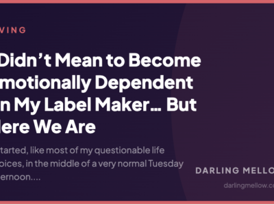 I Didn’t Mean to Become Emotionally Dependent on My Label Maker… But Here We Are | Darling Mellow