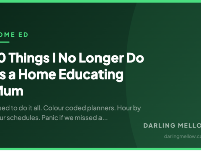 10 Things I No Longer Do as a Home Educating Mum | Darling Mellow