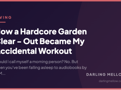 How a Hardcore Garden Clear - Out Became My Accidental Workout | Darling Mellow