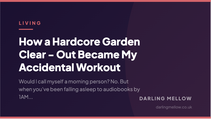 How a Hardcore Garden Clear - Out Became My Accidental Workout | Darling Mellow