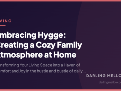 Embracing Hygge: Creating a Cozy Family Atmosphere at Home | Darling Mellow
