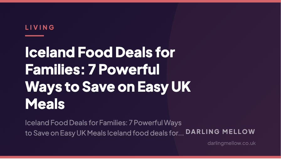 Iceland Food Deals for Families: 7 Powerful Ways to Save on Easy UK Meals | Darling Mellow