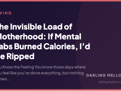 The Invisible Load of Motherhood: If Mental Tabs Burned Calories, I’d Be Ripped | Darling Mellow