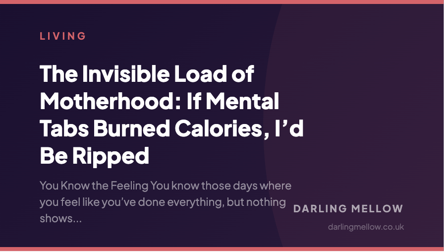 The Invisible Load of Motherhood: If Mental Tabs Burned Calories, I’d Be Ripped | Darling Mellow