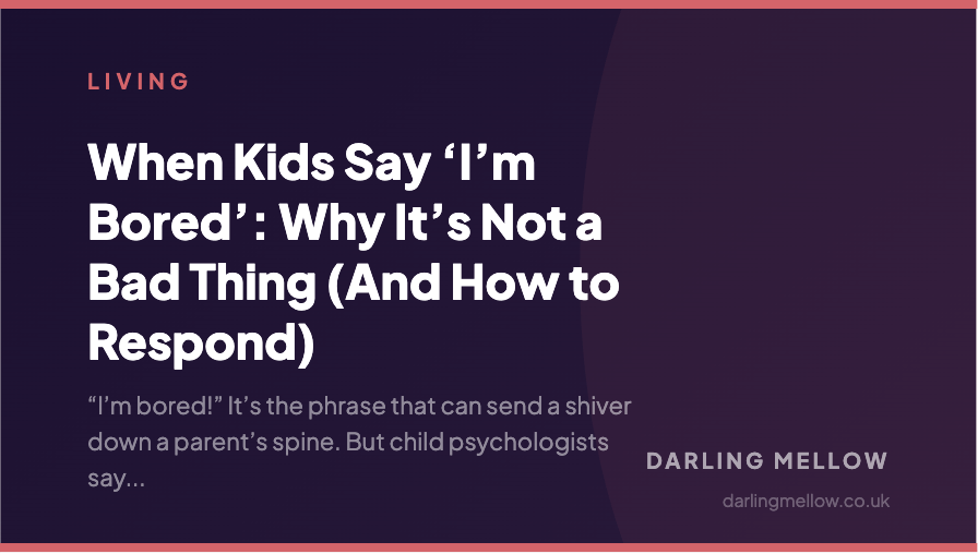 When Kids Say ‘I’m Bored’: Why It’s Not a Bad Thing (And How to Respond) | Darling Mellow