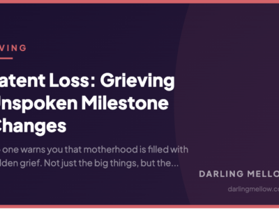 Latent Loss: Grieving Unspoken Milestone Changes | Darling Mellow