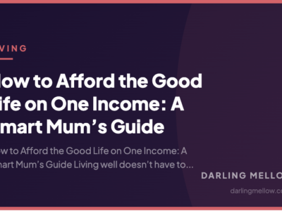 How to Afford the Good Life on One Income: A Smart Mum’s Guide | Darling Mellow