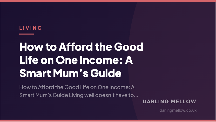 How to Afford the Good Life on One Income: A Smart Mum’s Guide | Darling Mellow