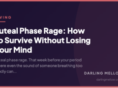 Luteal Phase Rage: How to Survive Without Losing Your Mind