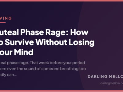 Luteal Phase Rage: How to Survive Without Losing Your Mind | Darling Mellow