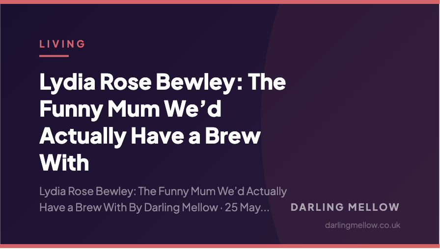 Lydia Rose Bewley: The Funny Mum We’d Actually Have a Brew With | Darling Mellow