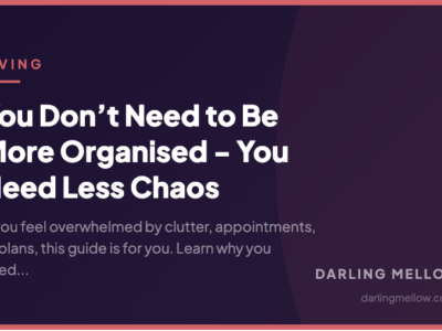 You Don’t Need to Be More Organised - You Need Less Chaos | Darling Mellow