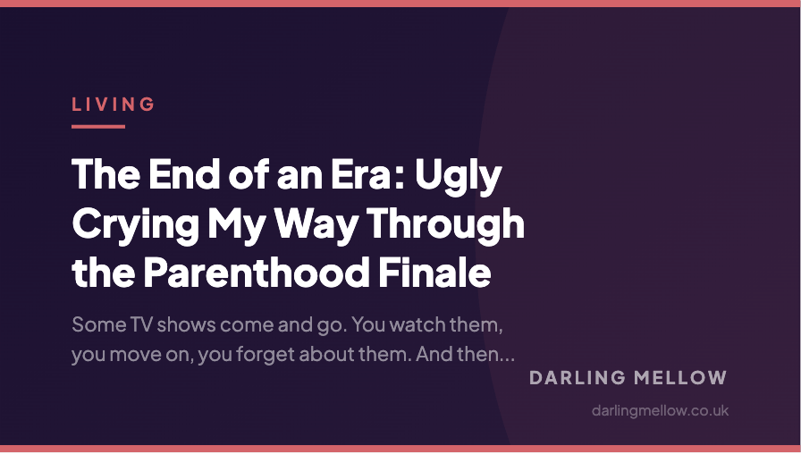 The End of an Era: Ugly Crying My Way Through the Parenthood Finale | Darling Mellow
