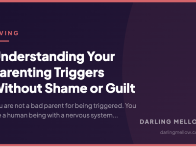 Understanding Your Parenting Triggers Without Shame or Guilt | Darling Mellow