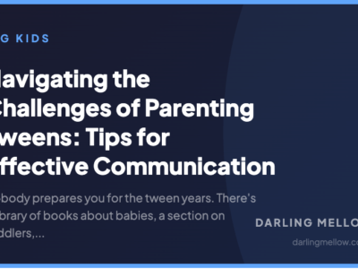 Navigating the Challenges of Parenting Tweens: Tips for Effective Communication | Darling Mellow