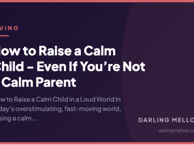 How to Raise a Calm Child - Even If You’re Not a Calm Parent | Darling Mellow