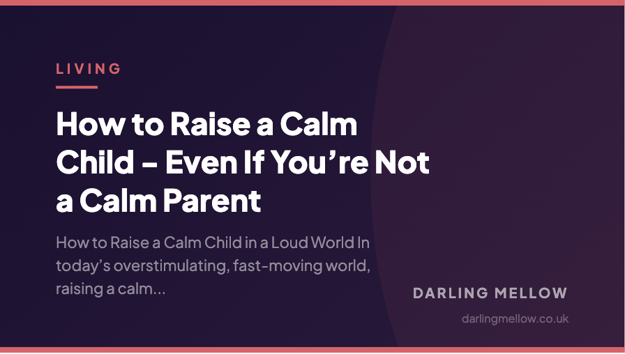 How to Raise a Calm Child - Even If You’re Not a Calm Parent | Darling Mellow