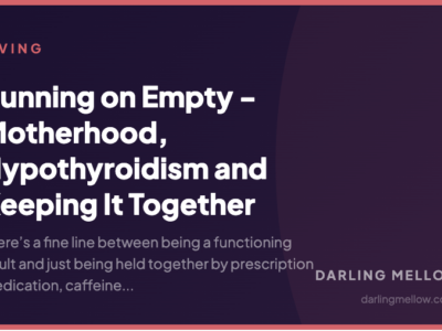 Running on Empty - Motherhood, Hypothyroidism and Keeping It Together | Darling Mellow