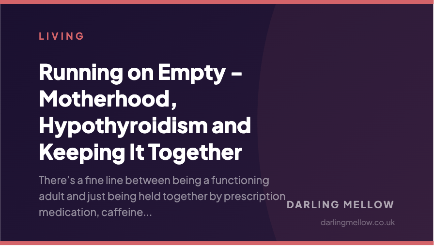Running on Empty - Motherhood, Hypothyroidism and Keeping It Together | Darling Mellow