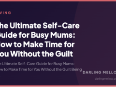 The Ultimate Self-Care Guide for Busy Mums: How to Make Time for You Without the Guilt