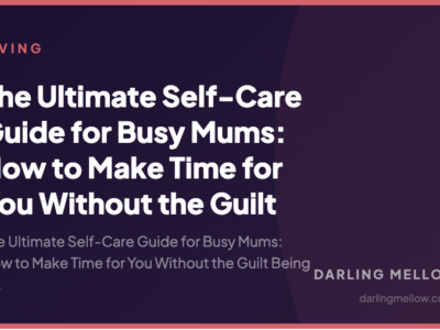 The Ultimate Self-Care Guide for Busy Mums: How to Make Time for You Without the Guilt | Darling Mellow