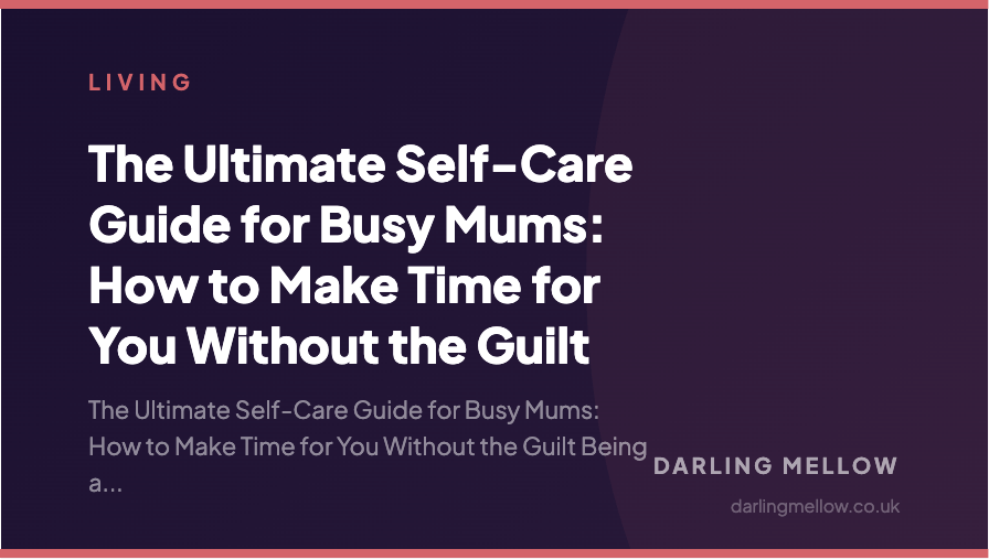 The Ultimate Self-Care Guide for Busy Mums: How to Make Time for You Without the Guilt | Darling Mellow