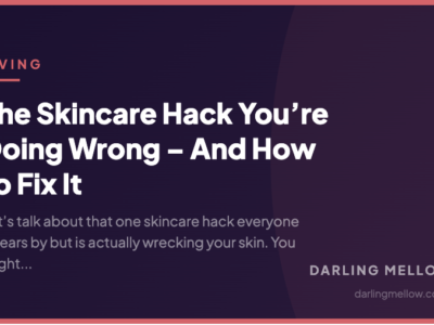 The Skincare Hack You’re Doing Wrong – And How to Fix It | Darling Mellow