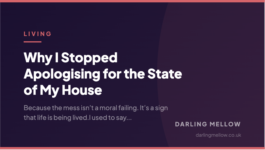 Why I Stopped Apologising for the State of My House | Darling Mellow