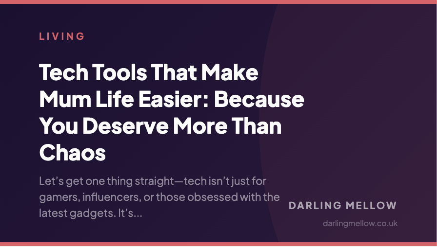Tech Tools That Make Mum Life Easier: Because You Deserve More Than Chaos | Darling Mellow