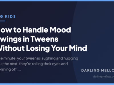 How to Handle Mood Swings in Tweens Without Losing Your Mind | Darling Mellow